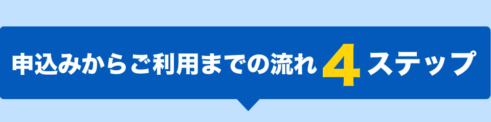 申込みからご利用までの流れ4ステップ